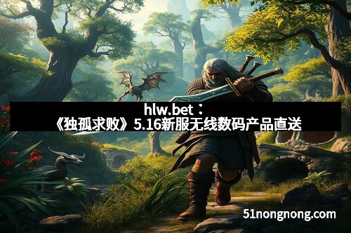 hlw.bet：《独孤求败》5.16新服无线数码产品直送